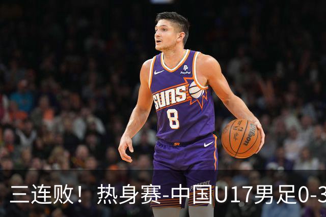 三连败！热身赛-中国U17男足0-3阿根廷队