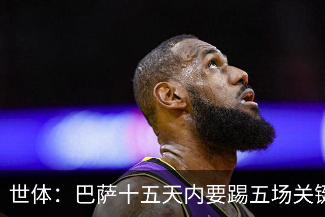世体：巴萨十五天内要踢五场关键战役，将迎来赛季的关键考验