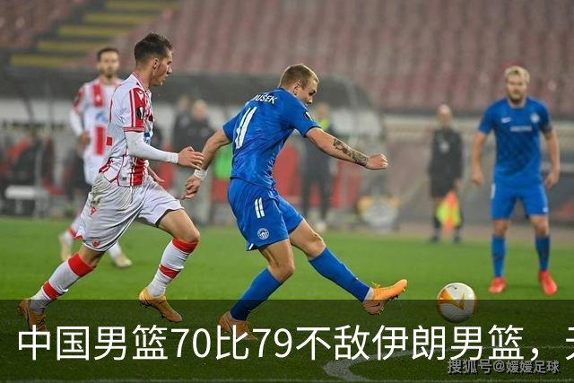中国男篮70比79不敌伊朗男篮，无缘铜牌，创亚运会历史第二差战绩