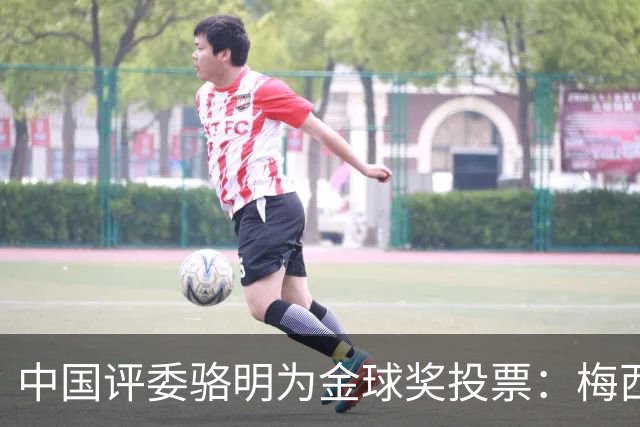 中国评委骆明为金球奖投票：梅西第一 凯恩仅排第四