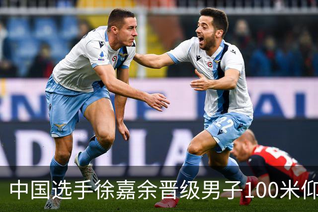 中国选手徐嘉余晋级男子100米仰泳决赛
