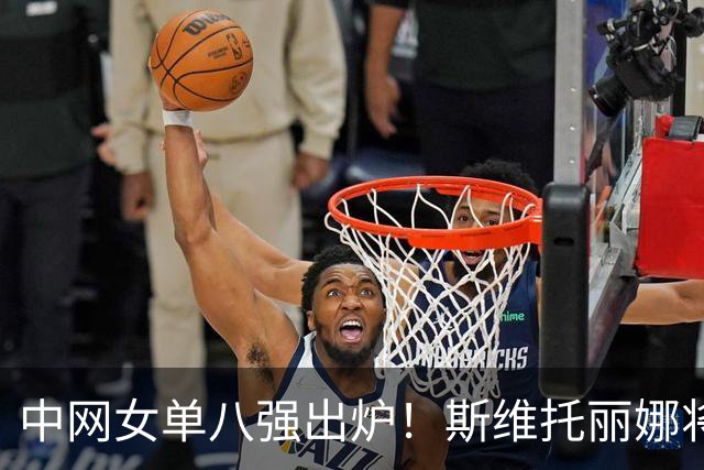 中网女单八强出炉！斯维托丽娜将战郑钦文，中国金花成唯一外卡选手