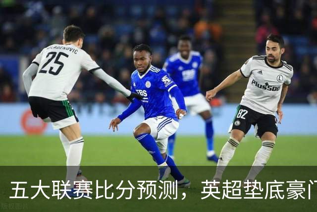 五大联赛比分预测，英超垫底豪门想拿首胜，几个主队全在生死边缘