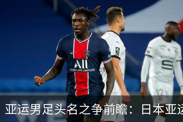亚运男足头名之争前瞻：日本亚运队迎战泰国亚运队，东道主能否碾碎泰式反击？