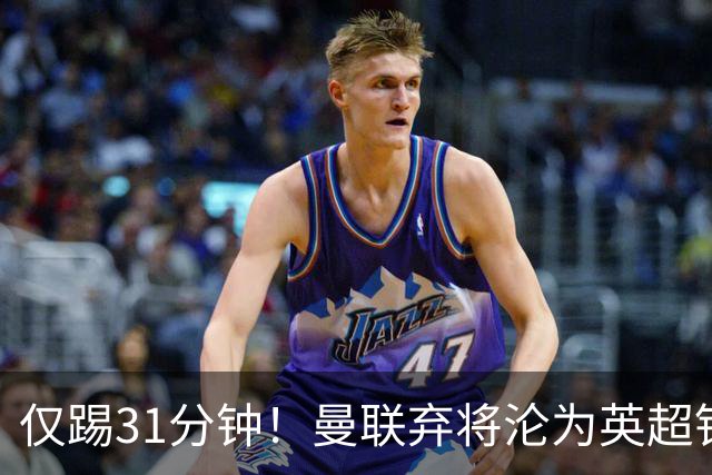 仅踢31分钟！曼联弃将沦为英超铁板凳 未来或转战西甲