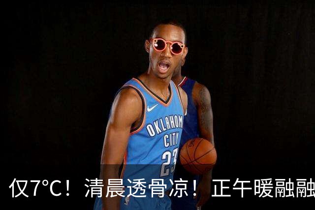 仅7℃！清晨透骨凉！正午暖融融，这种天气注意别感冒了...