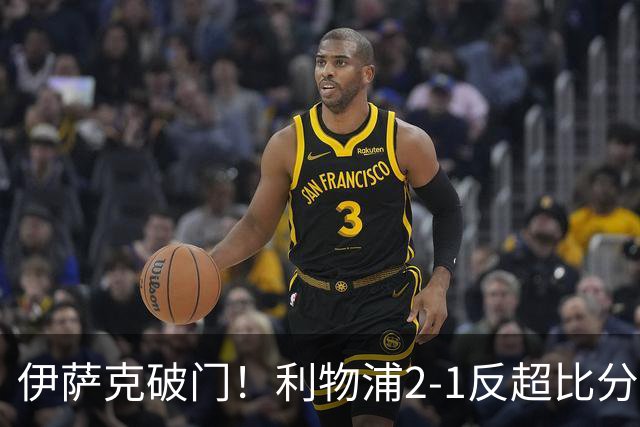 伊萨克破门！利物浦2-1反超比分