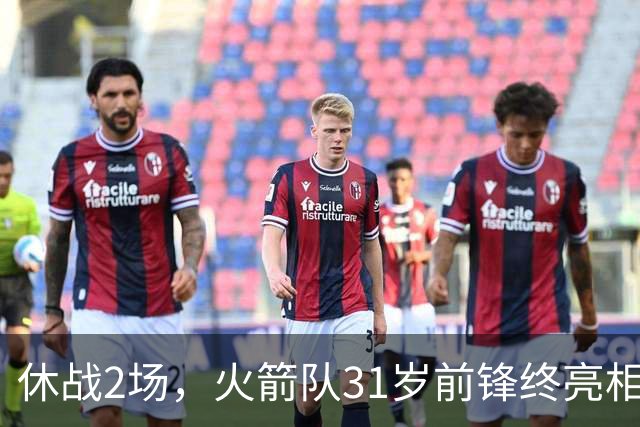 休战2场，火箭队31岁前锋终亮相！8分钟4分3助1抢断，重新冲击轮换阵容