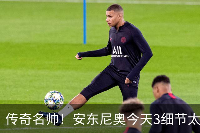 传奇名帅！安东尼奥今天3细节太神奇：不愧最适合中国男足的教练