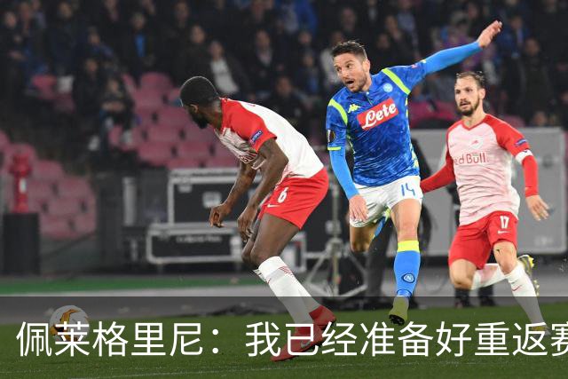 佩莱格里尼：我已经准备好重返赛场，现在谈意甲争冠还为时尚早