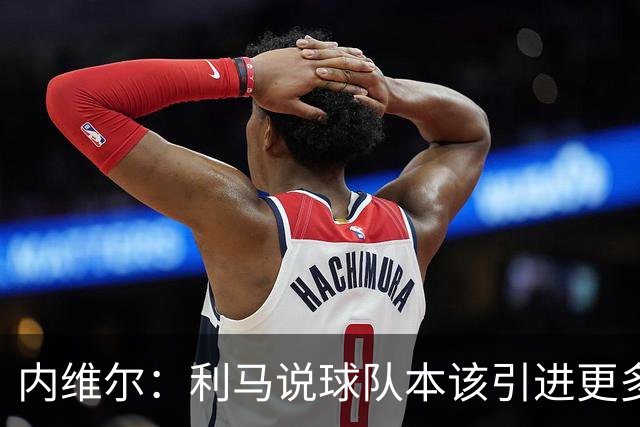 内维尔：利马说球队本该引进更多球员就是在直接攻击他的队友；基恩谈利马炮轰曼联高层：他竟然认为球队度过了一个精彩的上赛季