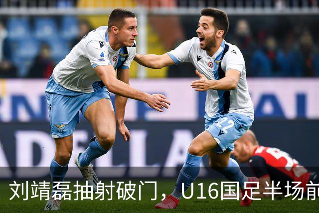 刘靖磊抽射破门，U16国足半场前2-1反超巴林U17