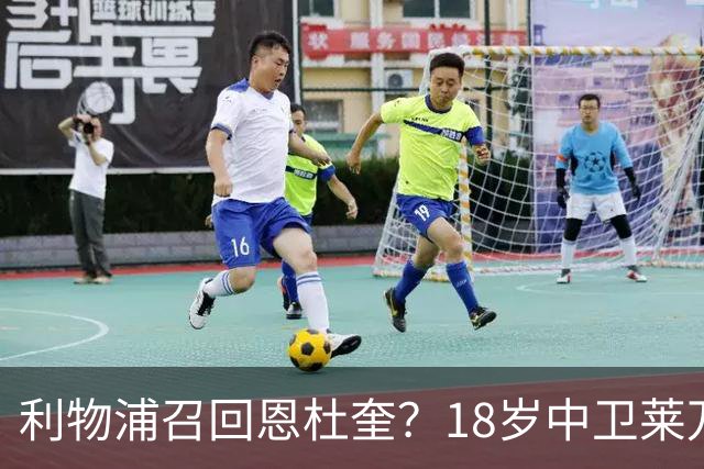 利物浦召回恩杜奎？18岁中卫莱万特表现引爆争议