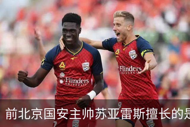 前北京国安主帅苏亚雷斯擅长的是防反 但他的兵 五个外援都是中前场
