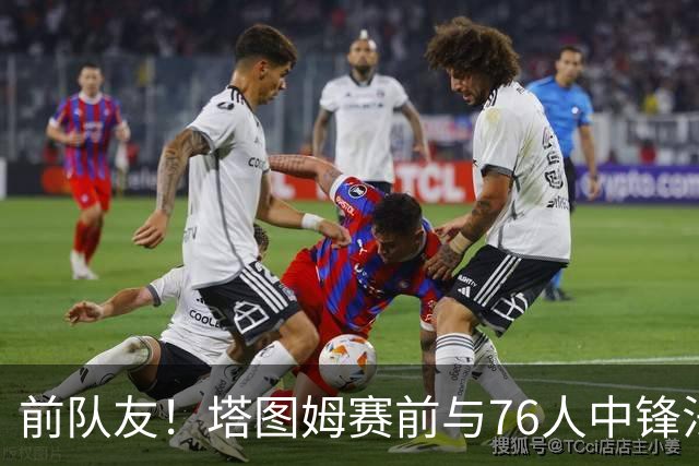 前队友！塔图姆赛前与76人中锋法尔拥抱并调侃：你又长高了？