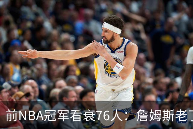 前NBA冠军看衰76人：詹姆斯老了，迟早要付代价