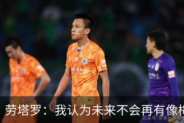 劳塔罗：我认为未来不会再有像梅西这样的人了，他是历史最佳