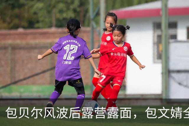 包贝尔风波后露营露面，包文婧全程不在场？