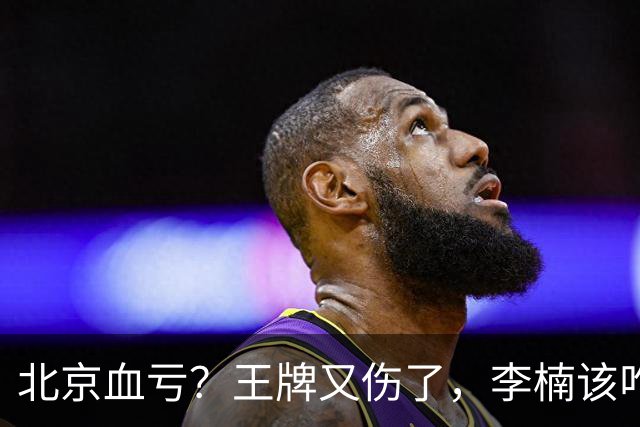 北京血亏？王牌又伤了，李楠该咋办