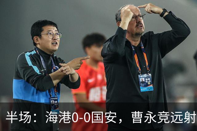 半场：海港0-0国安，曹永竞远射造险，莱昂纳多失良机