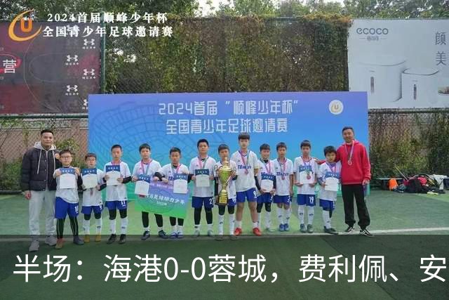 半场：海港0-0蓉城，费利佩、安佩姆造险，王子铭失良机