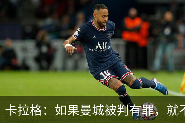 卡拉格：如果曼城被判有罪，就不该被允许赢得英超冠军
