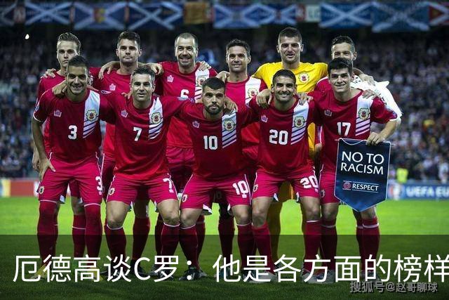 厄德高谈C罗：他是各方面的榜样