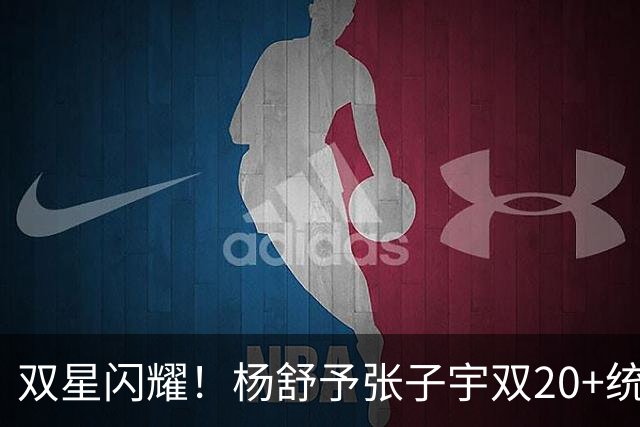 双星闪耀！杨舒予张子宇双20+统治 大胜不足喜各存隐忧