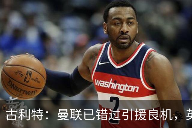 古利特：曼联已错过引援良机，英超顶级球员都在竞争对手阵中