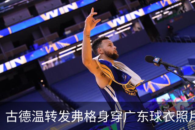 古德温转发弗格身穿广东球衣照片：如果传错球 麻烦传回来