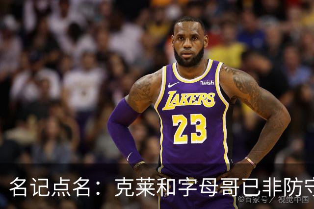 名记点名：克莱和字母哥已非防守大闸，前者像根木桩