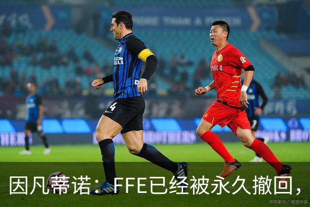 因凡蒂诺：FFE已经被永久撤回，未来不会以任何形式重新推出