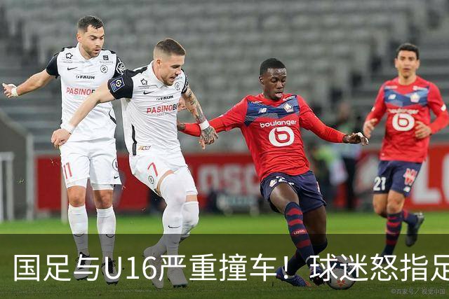 国足与U16严重撞车！球迷怒指足协：没脑子么？干嘛吃的 邵佳一：打好过程和结果