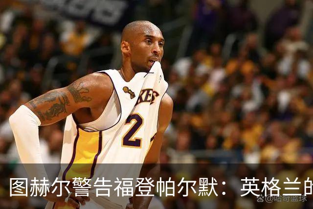图赫尔警告福登帕尔默：英格兰的列车不会等人 它已经开走了
