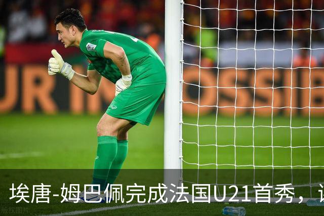 埃唐-姆巴佩完成法国U21首秀，谢尔基调侃：你不在On旗下吗