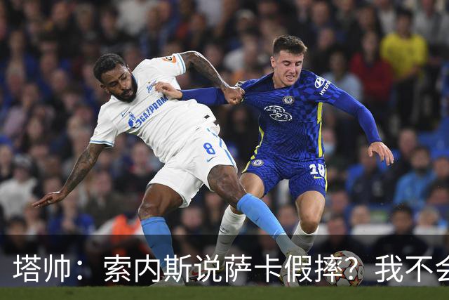 塔帅：索内斯说萨卡假摔？我不会对任何个人主观观点发表评价