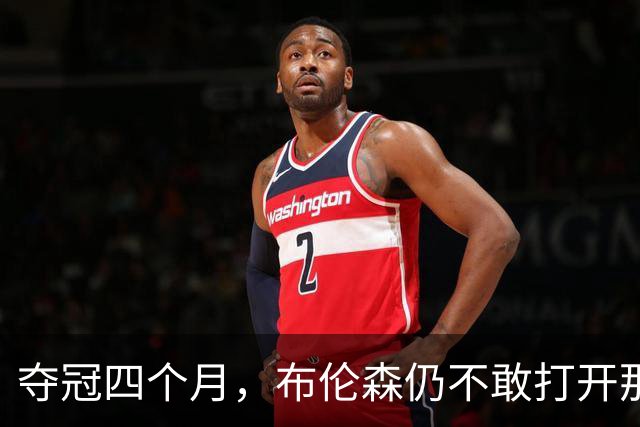 夺冠四个月，布伦森仍不敢打开那个袋子：里面味道太冲了