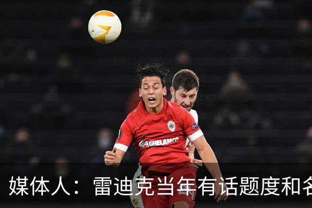 媒体人：雷迪克当年有话题度&名气大 是最符合佩林卡口味的候选人
