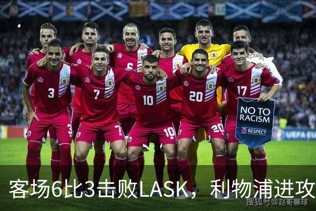 客场6比3击败LASK，利物浦进攻回应质疑但防守仍留隐患