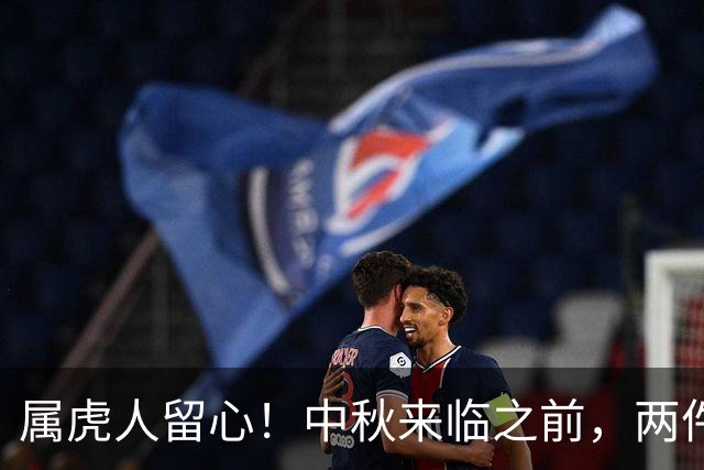 属虎人留心！中秋来临之前，两件大事正向你靠近
