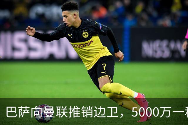 巴萨向曼联推销边卫，5000万一租一买打包左右闸！马兹拉维有望复出