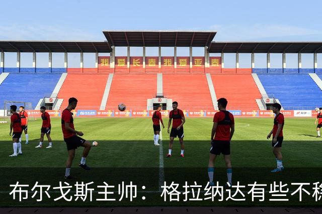 布尔戈斯主帅：格拉纳达有些不稳定