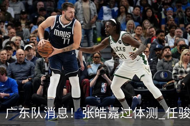 广东队消息！张皓嘉过体测 任骏飞回宏远学习 李奕臻在新球队当核