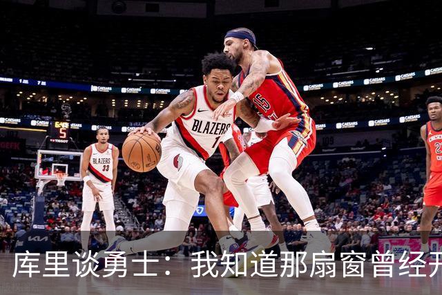库里谈勇士：我知道那扇窗曾经开着，有些成了有些没成
