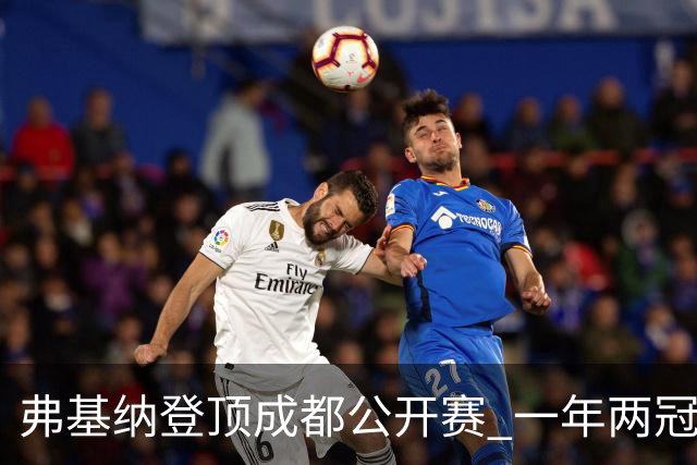 弗基纳登顶成都公开赛 一年两冠告别“无冠魔咒”