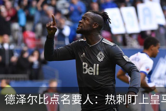 德泽尔比点名要人：热刺盯上皇马前锋，还想挖国米老臣
