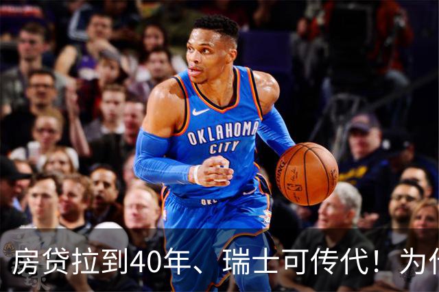 房贷拉到40年、瑞士可传代！为什么贷款越久，买房的人反而越少？
