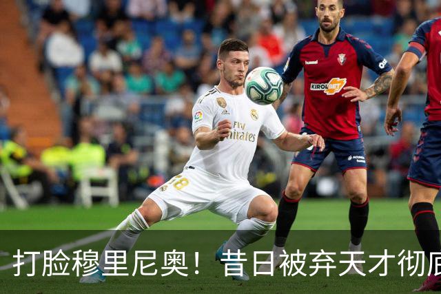 打脸穆里尼奥！昔日被弃天才彻底爆发！3 场 4 球 + 绝杀皇马封神