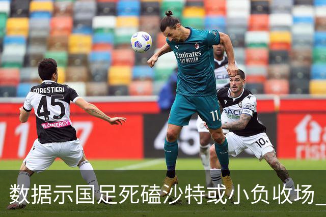 数据示国足死磕沙特或小负收场 期待平局奇迹