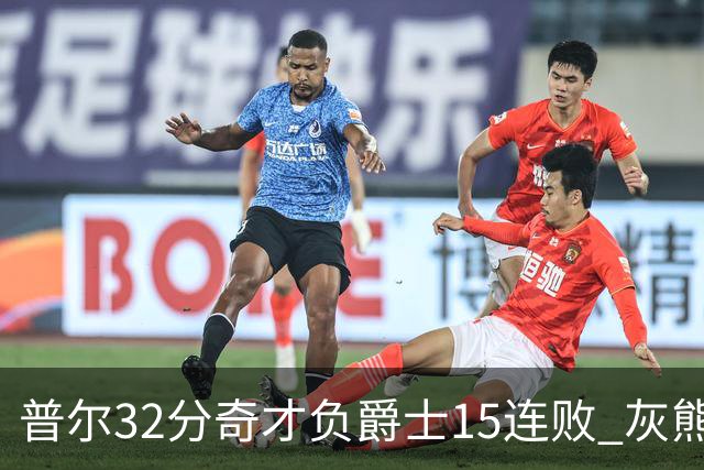 普尔32分奇才负爵士15连败 灰熊胜篮网止5连败